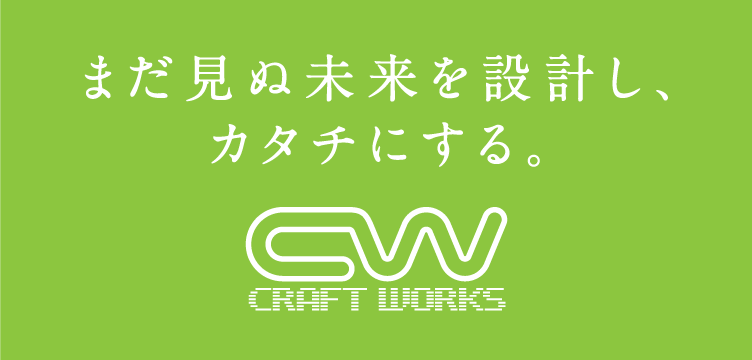 まだ見ぬ未来を設計し、カタチにする。CRAFT WORKS